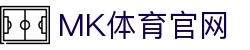 MK(体育科技有限公司)体育·官方网站