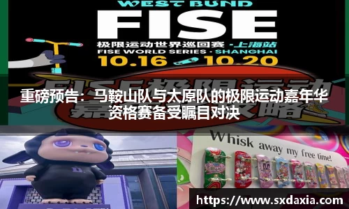 重磅预告：马鞍山队与太原队的极限运动嘉年华资格赛备受瞩目对决