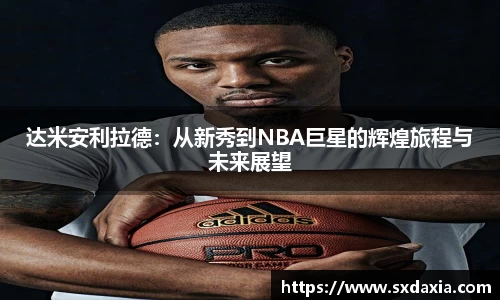 达米安利拉德：从新秀到NBA巨星的辉煌旅程与未来展望
