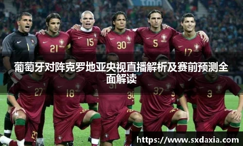 葡萄牙对阵克罗地亚央视直播解析及赛前预测全面解读