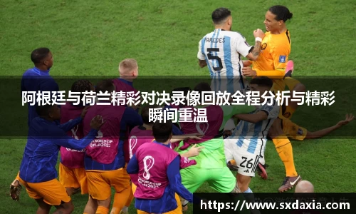 阿根廷与荷兰精彩对决录像回放全程分析与精彩瞬间重温